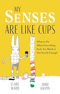 portada My Senses Are Like Cups: What to Do When Everything Feels Too Much or Not Nearly Enough