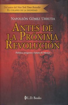 ANTES DE LA PROXIMA REVOLUCION. POLITICA PROGRESO Y FUTURO DE MEXICO