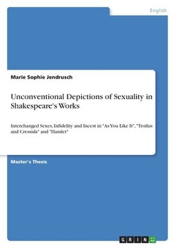 portada Unconventional Depictions of Sexuality in Shakespeare's Works: Interchanged Sexes, Infidelity and Incest in "As You Like It", "Troilus and Cressida" a (en Inglés)