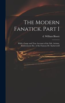 portada The Modern Fanatick. Part I: With a Large and True Account of the Life, Actions, Endowments Etc. of the Famous Dr. Sacheverell (en Inglés)