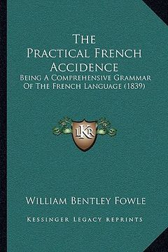 portada the practical french accidence: being a comprehensive grammar of the french language (1839) (en Inglés)