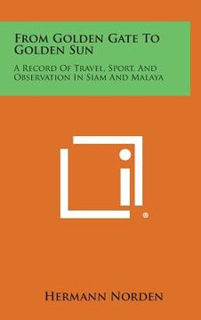 portada From Golden Gate to Golden Sun: A Record of Travel, Sport, and Observation in Siam and Malaya (in English)