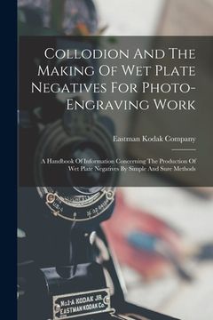 portada Collodion And The Making Of Wet Plate Negatives For Photo-engraving Work: A Handbook Of Information Concerning The Production Of Wet Plate Negatives B (en Inglés)