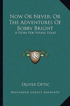 portada now or never; or the adventures of bobby bright: a story for young folks (en Inglés)