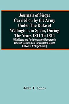 portada Journals of Sieges Carried on by the Army Under the Duke of Wellington, in Spain, During the Years 1811 to 1814: With Notes and Additions; Also. Thrown up to Cover Lisbon in 1810 (Volume i) (en Inglés)