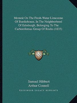 portada memoir on the fresh-water limestone of burdiehouse, in the neighborhood of edinburgh, belonging to the carboniferous group of rocks (1835) (en Inglés)