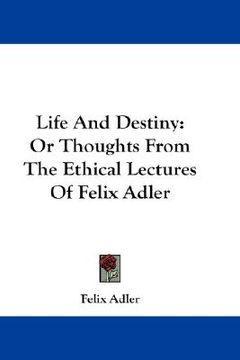 portada life and destiny: or thoughts from the ethical lectures of felix adler (en Inglés)