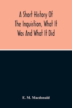 portada A Short History Of The Inquistion, What It Was And What It Did: To Which Is Appended An Account Of Persecutions By Protestants, Persecutions Of Witche (en Inglés)
