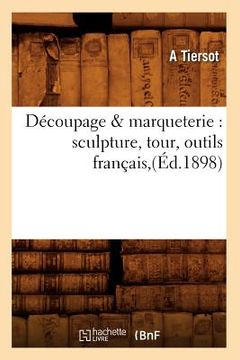 portada Découpage & Marqueterie: Sculpture, Tour, Outils Français, (Éd.1898) (en Francés)