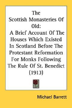 portada the scottish monasteries of old: a brief account of the houses which existed in scotland before the protestant reformation for monks following the rul (en Inglés)