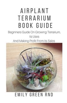 portada Airplant Terrarium Book Guide: Beginners guide on growing terrarium, its uses and how to make profit from it sales (en Inglés)