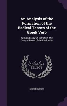 portada An Analysis of the Formation of the Radical Tenses of the Greek Verb: With an Essay On the Origin and General Power of the Particle 'av (en Inglés)