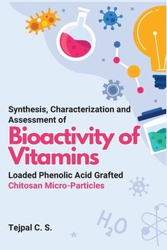 portada Synthesis, Characterization and Assessment of Bioactivity of Vitamins Loaded Phenolic Acid Grafted Chitosan Micro-Particles (en Inglés)