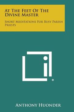 portada At the Feet of the Divine Master: Short Meditations for Busy Parish Priests (en Inglés)