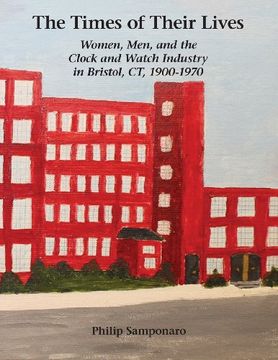 portada The Times of Their Lives: Women, Men, and the  Clock and Watch Industry in Bristol, CT, 1900-1970