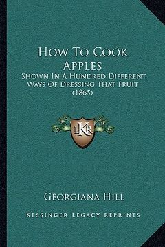 portada how to cook apples: shown in a hundred different ways of dressing that fruit (1865) (en Inglés)