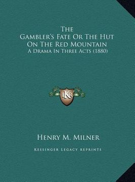 portada the gambler's fate or the hut on the red mountain the gambler's fate or the hut on the red mountain: a drama in three acts (1880) a drama in three act (en Inglés)