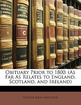portada obituary prior to 1800: (as far as relates to england, scotland, and ireland) (en Inglés)
