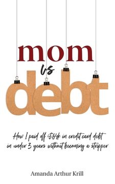 portada Mom Vs. Debt: How I Paid Off $64K in Credit Card Debt in Under 3 Years Without Becoming a Stripper (en Inglés)