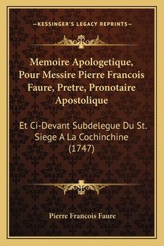 portada Memoire Apologetique, Pour Messire Pierre Francois Faure, Pretre, Pronotaire Apostolique: Et Ci-Devant Subdelegue Du St. Siege A La Cochinchine (1747) (en Francés)