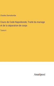 portada Cours de Code Napoléonde; Traité du mariage et de la séparation de corps: Tome 4 (en Francés)