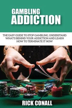 portada Gambling Addiction: The Easy Guide to Stop Gambling, Understand What's Behind Your Addiction and Learn How to Terminate It Now 