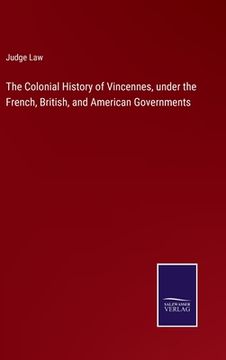 portada The Colonial History of Vincennes, under the French, British, and American Governments (en Inglés)