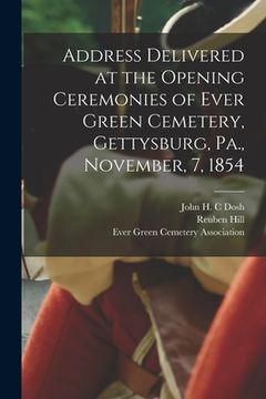 portada Address Delivered at the Opening Ceremonies of Ever Green Cemetery, Gettysburg, Pa., November, 7, 1854 (en Inglés)