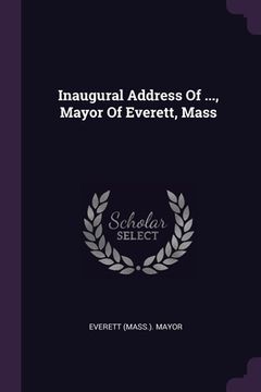 portada Inaugural Address Of ..., Mayor Of Everett, Mass (en Inglés)