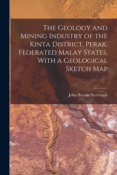 portada The Geology and Mining Industry of the Kinta District, Perak, Federated Malay States, With a Geological Sketch Map (en Inglés)