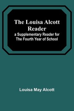 portada The Louisa Alcott Reader: a Supplementary Reader for the Fourth Year of School (en Inglés)