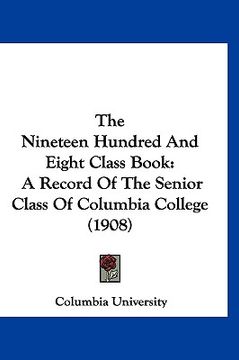 portada the nineteen hundred and eight class book: a record of the senior class of columbia college (1908) (en Inglés)
