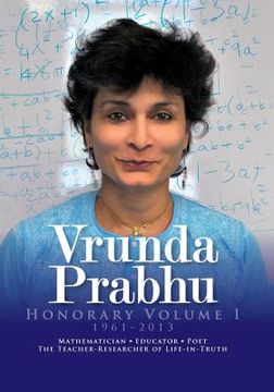 portada Vrunda Prabhu, Honorary Volume I, 1961-2013: Mathematician, Educator, Poet, The Teacher-Researcher of Life-in-Truth (en Inglés)