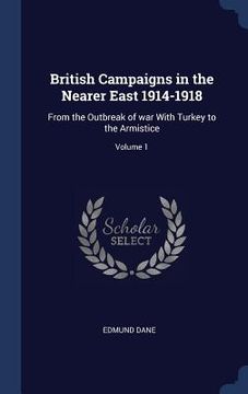 portada British Campaigns in the Nearer East 1914-1918: From the Outbreak of war With Turkey to the Armistice; Volume 1
