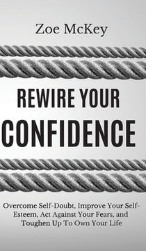 portada Rewire Your Confidence: Overcome Self-Doubt, Improve Your Self-Esteem, Act Against Your Fears, and Toughen Up To Own Your Life (en Inglés)
