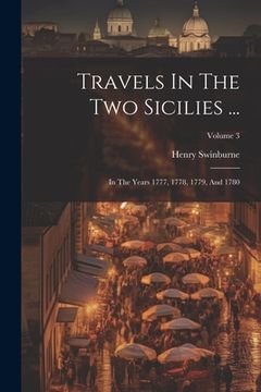 portada Travels In The Two Sicilies ...: In The Years 1777, 1778, 1779, And 1780; Volume 3 (en Inglés)