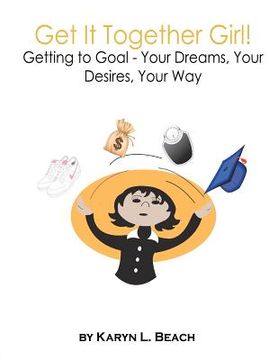 portada get it together girl!: getting to goal - your dreams, your desires, your way (en Inglés)