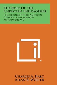 portada The Role of the Christian Philosopher: Proceedings of the American Catholic Philosophical Association, V32 (en Inglés)