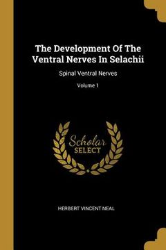 portada The Development Of The Ventral Nerves In Selachii: Spinal Ventral Nerves; Volume 1