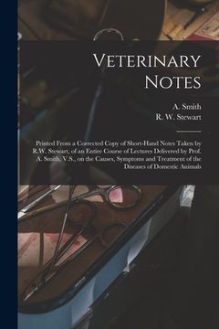 portada Veterinary Notes [microform]: Printed From a Corrected Copy of Short-hand Notes Taken by R.W. Stewart, of an Entire Course of Lectures Delivered by