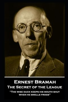 portada Ernest Bramah - The Secret of the League: "The wise duck keeps his mouth shut when he smells frogs'' (in English)