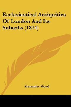 portada ecclesiastical antiquities of london and its suburbs (1874) (in English)