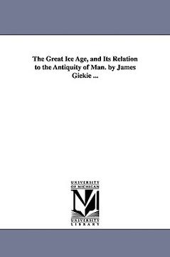 portada the great ice age, and its relation to the antiquity of man. by james giekie ... (en Inglés)