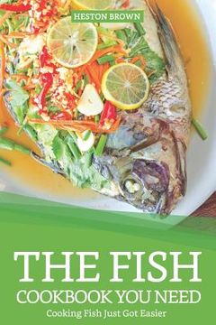 portada The Fish Cookbook You Need: Cooking Fish Just Got Easier (en Inglés)