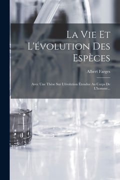 La vie et L'évolution des Espèces: Avec une Thèse sur L'évolution Étendue au Corps de L'homme. (in French)