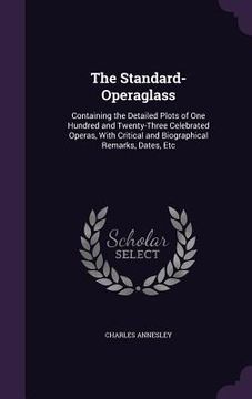 portada The Standard-Operaglass: Containing the Detailed Plots of One Hundred and Twenty-Three Celebrated Operas, With Critical and Biographical Remark (in English)