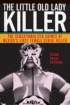 portada The Little old Lady Killer: The Sensationalized Crimes of Mexico’S First Female Serial Killer (Alternative Criminology) (en Inglés)