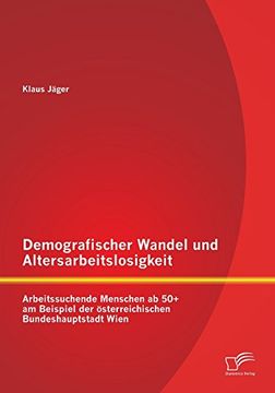 portada Demografischer Wandel und Altersarbeitslosigkeit: Arbeitssuchende Menschen ab 50+ am Beispiel der österreichischen Bundeshauptstadt Wien (German Edition)