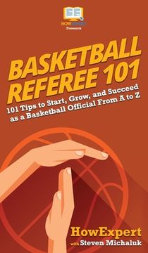 portada Basketball Referee 101: 101 Tips to Start, Grow, and Succeed as a Basketball Official From A to Z (en Inglés)