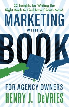 portada Marketing With A Book For Agency Owners: 22 Insights for Writing the Right Book to Find New Clients Now (en Inglés)